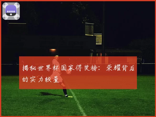 揭秘世界杯国家得奖榜：荣耀背后的实力较量