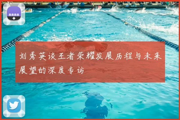 刘秀英谈王者荣耀发展历程与未来展望的深度专访
