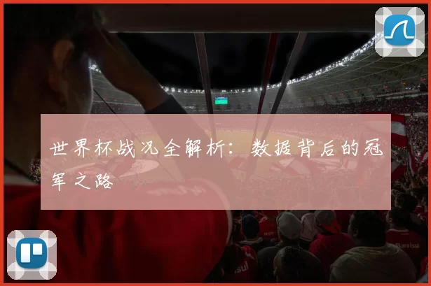 世界杯战况全解析:数据背后的冠军之路
