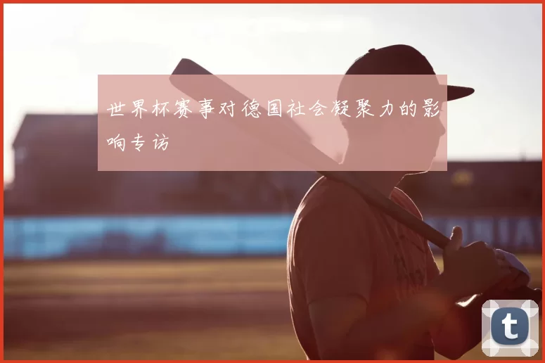 世界杯赛事对德国社会凝聚力的影响专访