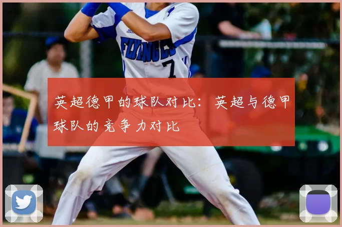 英超德甲的球队对比：英超与德甲球队的竞争力对比