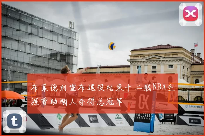 布莱德利宣布退役结束十二载NBA生涯曾助湖人夺得总冠军