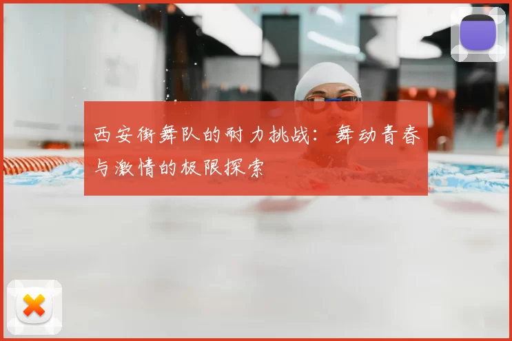 西安街舞队的耐力挑战:舞动青春与激情的极限探索