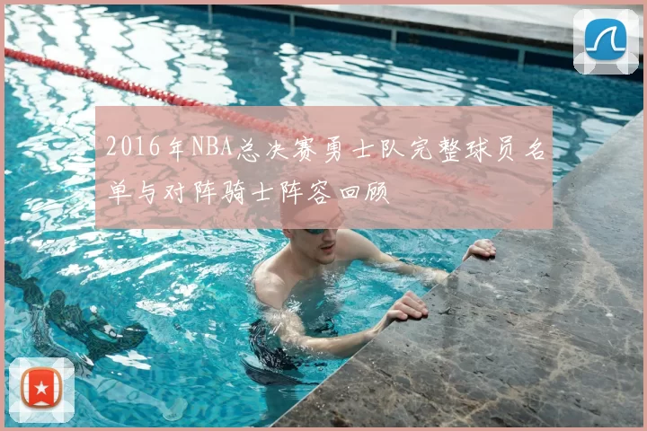 2016年NBA总决赛勇士队完整球员名单与对阵骑士阵容回顾