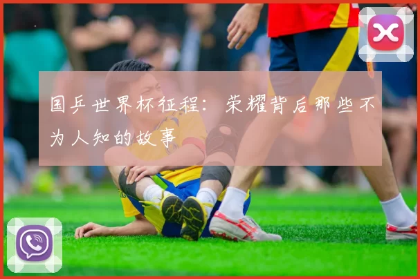 国乒世界杯征程:荣耀背后那些不为人知的故事