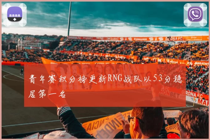 青年赛积分榜更新RNG战队以53分稳居第一名
