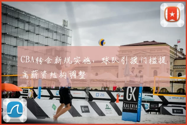 CBA转会新规实施，球队引援门槛提高薪资结构调整