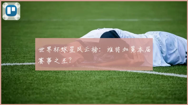世界杯球星风云榜:谁将加冕本届赛事之王?