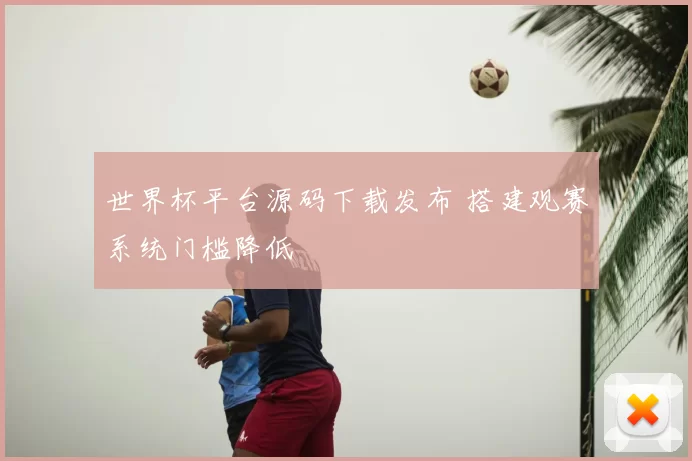 世界杯平台源码下载发布 搭建观赛系统门槛降低