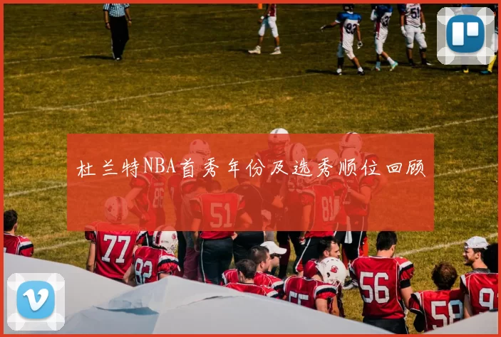 杜兰特NBA首秀年份及选秀顺位回顾