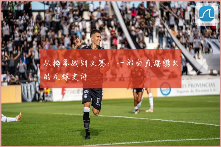 从揭幕战到决赛，一部由直播镌刻的足球史诗
