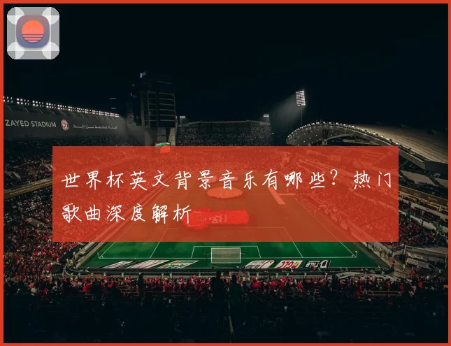 世界杯英文背景音乐有哪些?热门歌曲深度解析