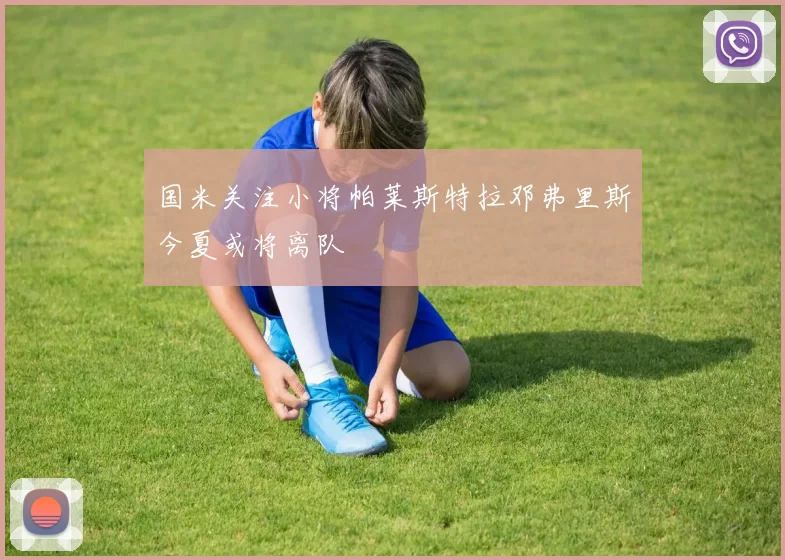 国米关注小将帕莱斯特拉邓弗里斯今夏或将离队