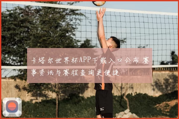 卡塔尔世界杯APP下载入口公布 赛事资讯与赛程查询更便捷