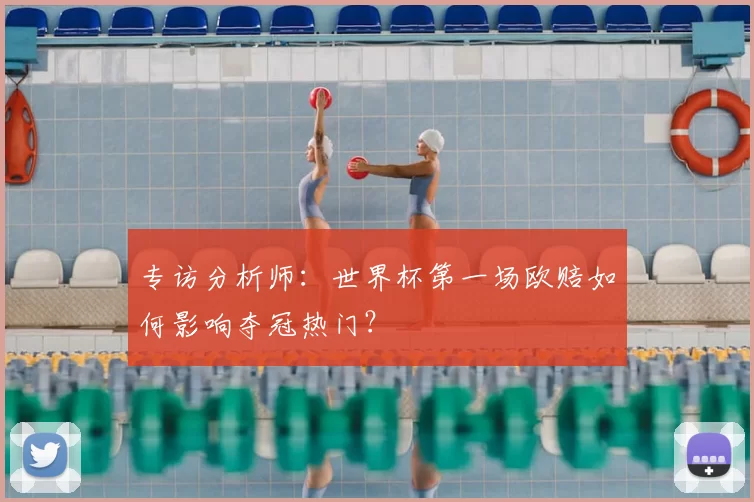 专访分析师：世界杯第一场欧赔如何影响夺冠热门？