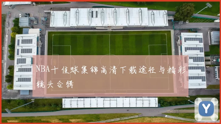 NBA十佳球集锦高清下载途径与精彩镜头合辑