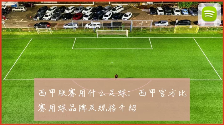 西甲联赛用什么足球：西甲官方比赛用球品牌及规格介绍
