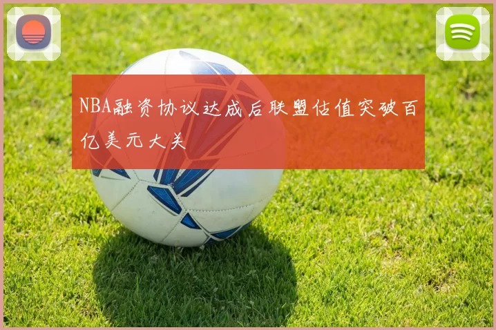 NBA融资协议达成后联盟估值突破百亿美元大关