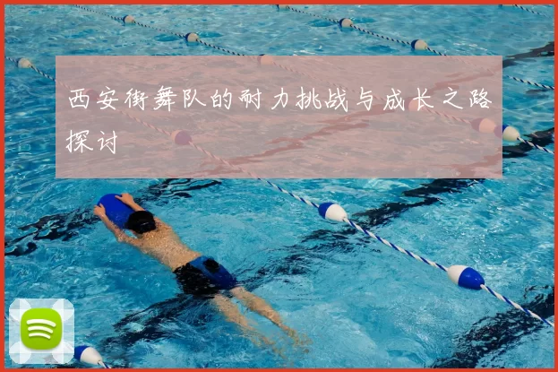 西安街舞队的耐力挑战与成长之路探讨