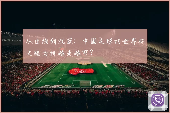 从出线到沉寂:中国足球的世界杯之路为何越走越窄?