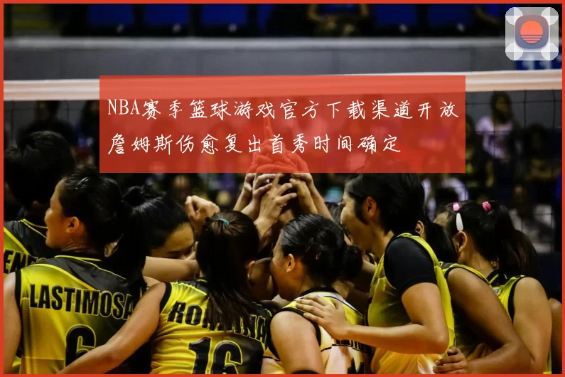 NBA赛季篮球游戏官方下载渠道开放詹姆斯伤愈复出首秀时间确定