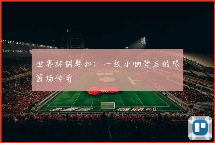 世界杯钥匙扣：一枚小物背后的绿茵场传奇