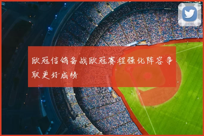 欧冠信鸽备战欧冠赛程强化阵容争取更好成绩