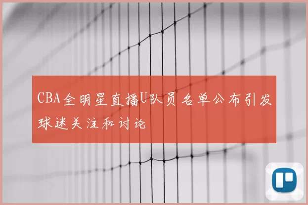 CBA全明星直播U队员名单公布引发球迷关注和讨论
