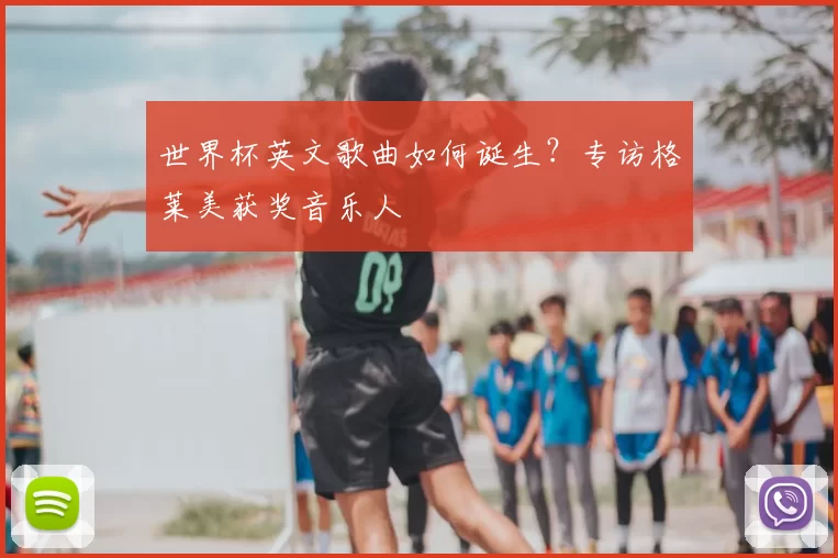 世界杯英文歌曲如何诞生？专访格莱美获奖音乐人