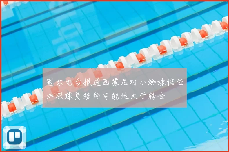 塞尔电台报道西蒙尼对小蜘蛛信任加深球员续约可能性大于转会