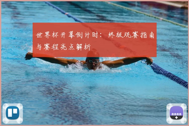 世界杯开幕倒计时:终极观赛指南与赛程亮点解析