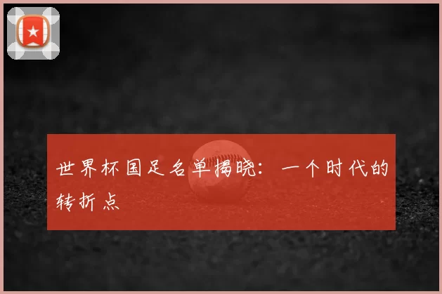 世界杯国足名单揭晓：一个时代的转折点