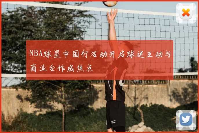 NBA球星中国行活动开启球迷互动与商业合作成焦点
