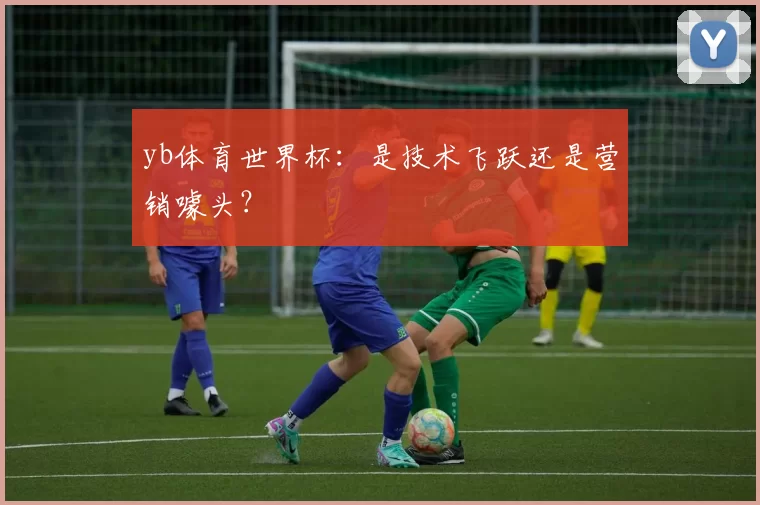 yb体育世界杯：是技术飞跃还是营销噱头？