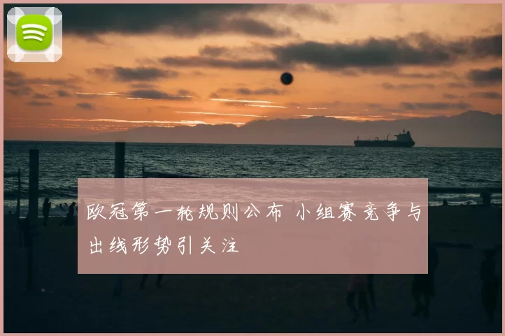 欧冠第一轮规则公布 小组赛竞争与出线形势引关注