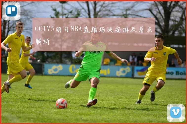 CCTV5明日NBA直播场次安排及看点解析