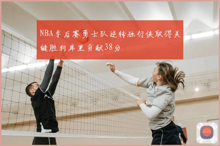 NBA季后赛勇士队逆转独行侠取得关键胜利库里贡献38分