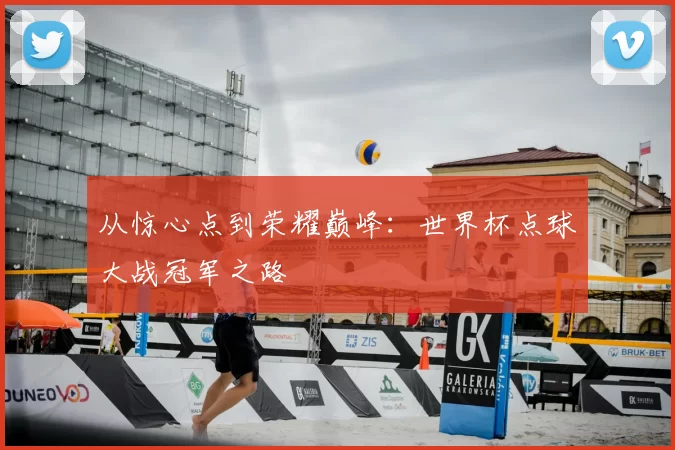 从惊心点到荣耀巅峰：世界杯点球大战冠军之路