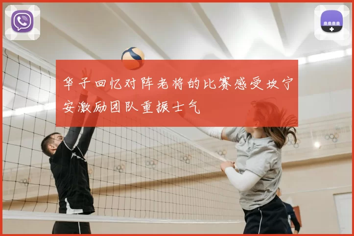 华子回忆对阵老将的比赛感受坎宁安激励团队重振士气