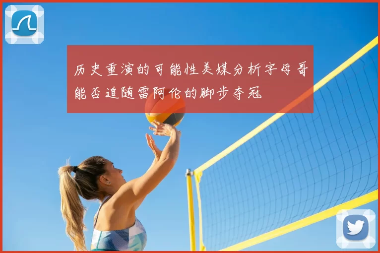 历史重演的可能性美媒分析字母哥能否追随雷阿伦的脚步夺冠