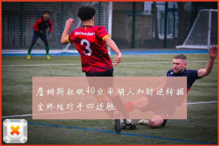 詹姆斯狂砍40分率湖人加时逆转掘金终结对手四连胜