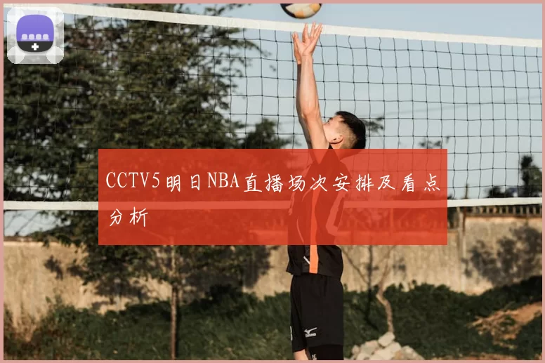 CCTV5明日NBA直播场次安排及看点分析