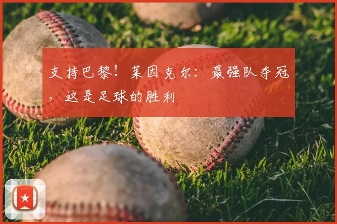 支持巴黎!莱因克尔:最强队夺冠,这是足球的胜利
