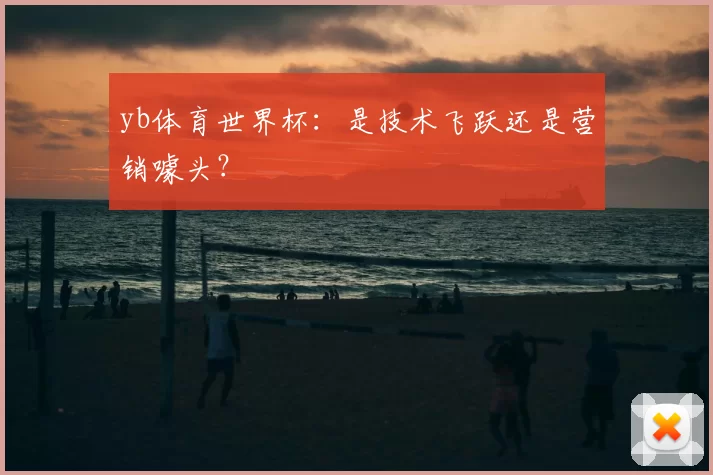 yb体育世界杯：是技术飞跃还是营销噱头？