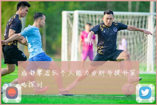 成都攀岩队个人能力分析与提升策略探讨