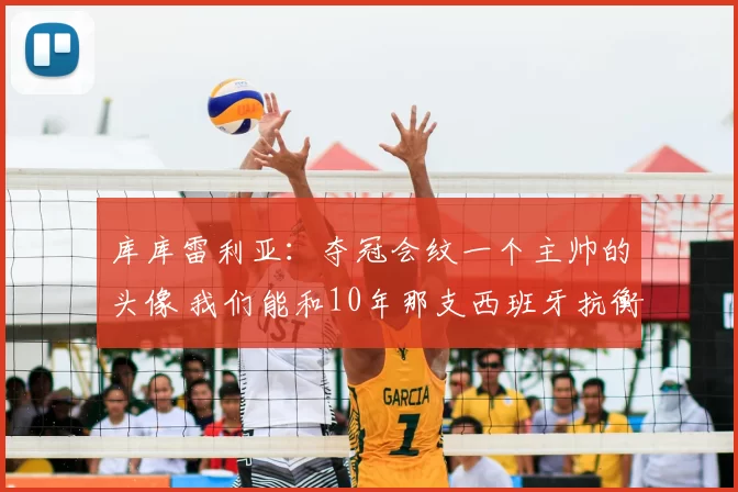 库库雷利亚：夺冠会纹一个主帅的头像 我们能和10年那支西班牙抗衡