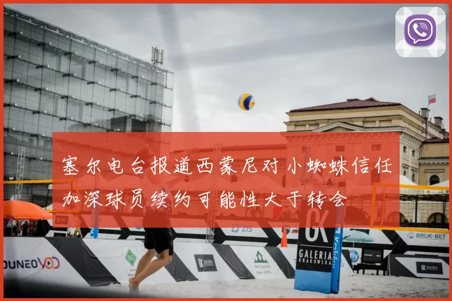 塞尔电台报道西蒙尼对小蜘蛛信任加深球员续约可能性大于转会