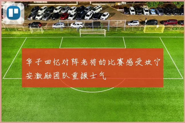 华子回忆对阵老将的比赛感受坎宁安激励团队重振士气