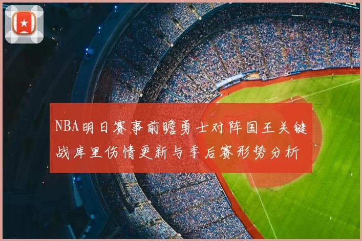 NBA明日赛事前瞻勇士对阵国王关键战库里伤情更新与季后赛形势分析