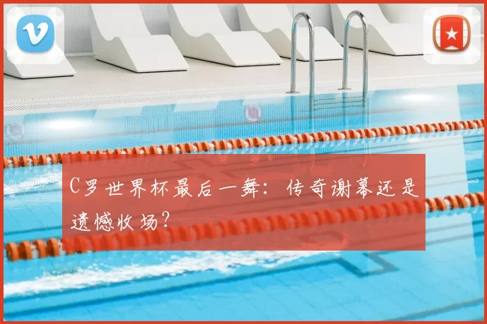 C罗世界杯最后一舞:传奇谢幕还是遗憾收场?